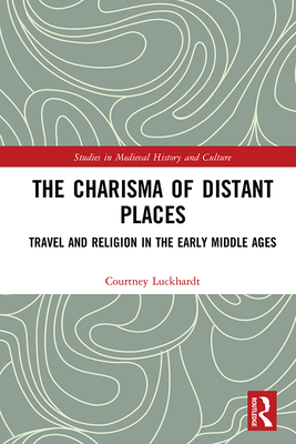 Cover of The Charisma of Distant Places: Travel and Religion in the Early Middle Ages