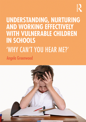 Cover of Understanding, Nurturing and Working Effectively with Vulnerable Children in Schools: 'Why Can't You Hear Me?'