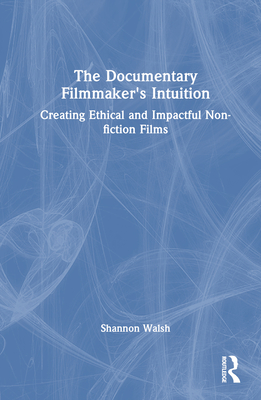 Cover of The Documentary Filmmaker's Intuition: Creating Ethical and Impactful Non-fiction Films
