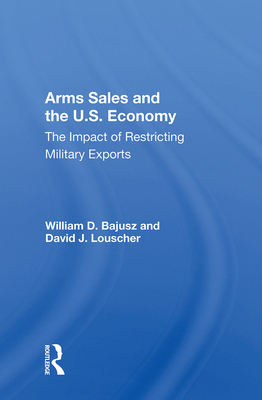 Cover of Arms Sales and the U.S. Economy: The Impact of Restricting Military Exports