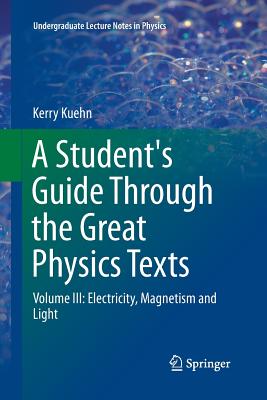 Cover of A Student's Guide Through the Great Physics Texts: Volume III: Electricity, Magnetism and Light