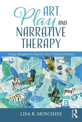 Cover of Art, Play, and Narrative Therapy: Using Metaphor to Enrich Your Clinical Practice