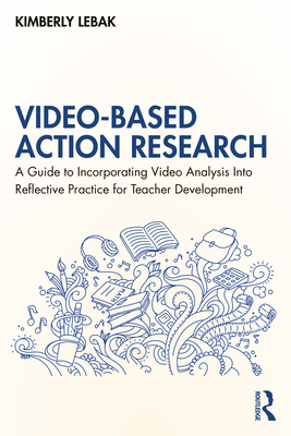 Cover of Video-Based Action Research: A Guide to Incorporating Video Analysis Into Reflective Practice for Teacher Development