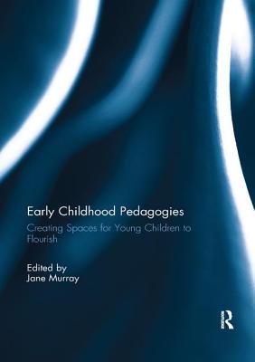 Cover of Early Childhood Pedagogies: Creating Spaces for Young Children to Flourish