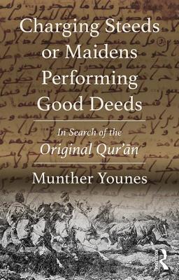 Cover of Charging Steeds or Maidens Performing Good Deeds: In Search of the Original Qur'an