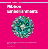 Cover of How to Make 100 Ribbon Embellishments: Trims, Rosettes, Sculptures, and Baubles for Fashion, Decor, and Crafts