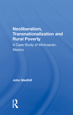 Cover of Neoliberalism, Transnationalization and Rural Poverty: A Case Study of Michoacan, Mexico