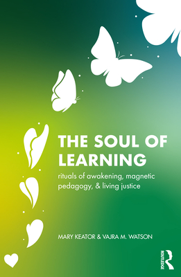 Cover of The Soul of Learning: Rituals of Awakening, Magnetic Pedagogy, and Living Justice