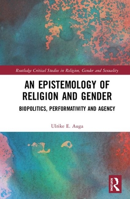Cover of An Epistemology of Religion and Gender: Biopolitics, Performativity and Agency