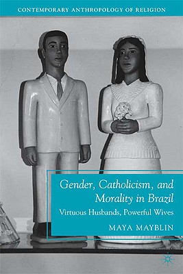 Cover of Gender, Catholicism, and Morality in Brazil: Virtuous Husbands, Powerful Wives