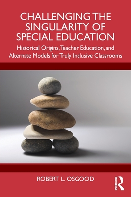 Cover of Challenging the Singularity of Special Education: Historical Origins, Teacher Education, and Alternate Models for Truly Inclusive Classrooms