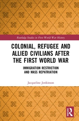 Cover of Colonial, Refugee and Allied Civilians After the First World War: Immigration Restriction and Mass Repatriation