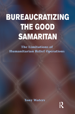 Cover of Bureaucratizing The Good Samaritan: The Limitations Of Humanitarian Relief Operations