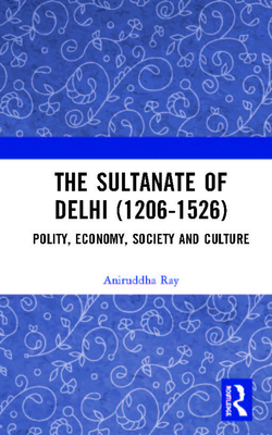 Cover of The Sultanate of Delhi (1206-1526): Polity, Economy, Society and Culture