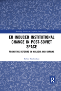 Cover of EU Induced Institutional Change in Post-Soviet Space: Promoting Reforms in Moldova and Ukraine