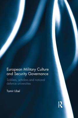 Cover of European Military Culture and Security Governance: Soldiers, Scholars and National Defence Universities