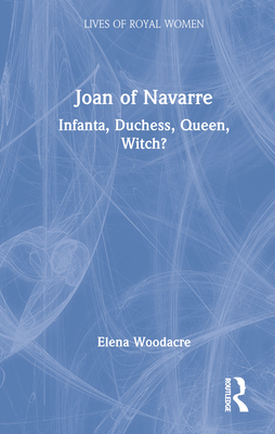 Cover of Joan of Navarre: Infanta, Duchess, Queen, Witch?