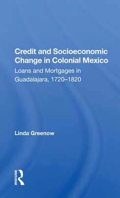 Cover of Credit and Socioeconomic Change in Colonial Mexico: Loans and Mortgages in Guadalajara, 1720-1820