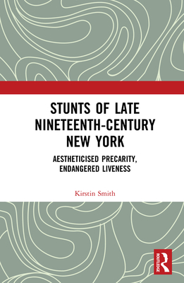 Cover of Stunts of Late Nineteenth-Century New York: Aestheticised Precarity, Endangered Liveness
