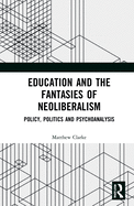 Cover of Education and the Fantasies of Neoliberalism: Policy, Politics and Psychoanalysis