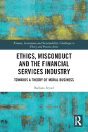 Cover of Ethics, Misconduct and the Financial Services Industry: Towards a Theory of Moral Business