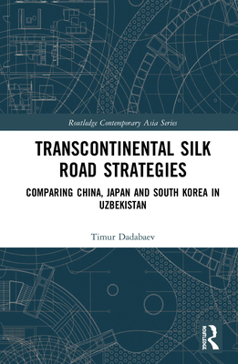 Cover of Transcontinental Silk Road Strategies: Comparing China, Japan and South Korea in Uzbekistan
