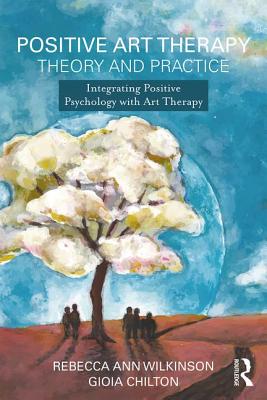 Cover of Positive Art Therapy Theory and Practice: Integrating Positive Psychology with Art Therapy