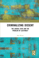Cover of Criminalizing Dissent: The Liberal State and the Problem of Legitimacy