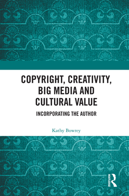 Cover of Copyright, Creativity, Big Media and Cultural Value: Incorporating the Author
