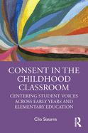 Cover of Consent in the Childhood Classroom: Centering Student Voices Across Early Years and Elementary Education