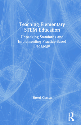 Cover of Teaching Elementary STEM Education: Unpacking Standards and Implementing Practice-Based Pedagogy