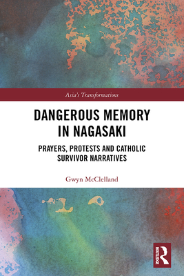 Cover of Dangerous Memory in Nagasaki: Prayers, Protests and Catholic Survivor Narratives