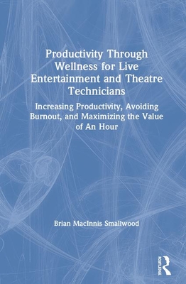 Cover of Productivity Through Wellness for Live Entertainment and Theatre Technicians: Increasing Productivity, Avoiding Burnout, and Maximizing the Value of