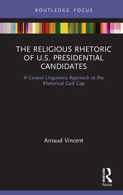 Cover of The Religious Rhetoric of U.S. Presidential Candidates: A Corpus Linguistics Approach to the Rhetorical God Gap