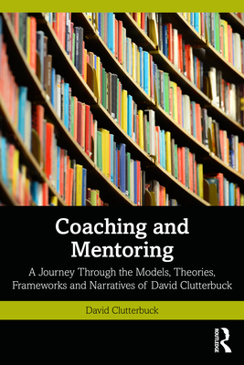 Cover of Coaching and Mentoring: A Journey Through the Models, Theories, Frameworks and Narratives of David Clutterbuck