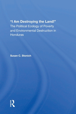 Cover of I Am Destroying The Land!: The Political Ecology Of Poverty And Environmental Destruction In Honduras
