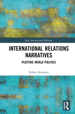 Cover of International Relations Narratives: Plotting World Politics