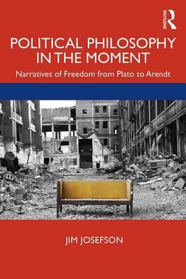 Cover of Political Philosophy In the Moment: Narratives of Freedom from Plato to Arendt