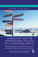 Cover of Greenland and the International Politics of a Changing Arctic: Postcolonial Paradiplomacy Between High and Low Politics