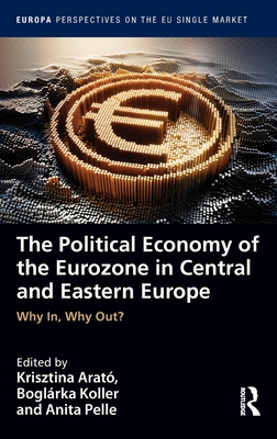 Cover of The Political Economy of the Eurozone in Central and Eastern Europe: Why In, Why Out?