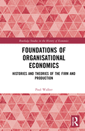 Cover of Foundations of Organisational Economics: Histories and Theories of the Firm and Production