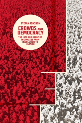 Cover of Crowds and Democracy: The Idea and Image of the Masses from Revolution to Fascism