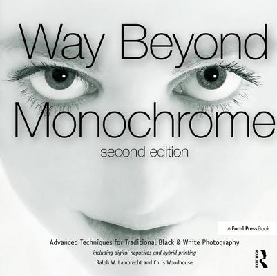 Cover of Way Beyond Monochrome 2e: Advanced Techniques for Traditional Black & White Photography Including Digital Negatives and Hybrid Printing