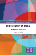 Cover of Christianity in India: The Anti-Colonial Turn