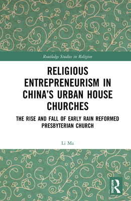 Cover of Religious Entrepreneurism in China's Urban House Churches: The Rise and Fall of Early Rain Reformed Presbyterian Church