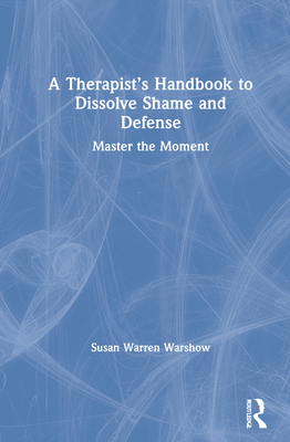 Cover of A Therapist's Handbook to Dissolve Shame and Defense: Master the Moment