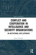 Cover of Conflict and Cooperation in Intelligence and Security Organisations: An Institutional Costs Approach