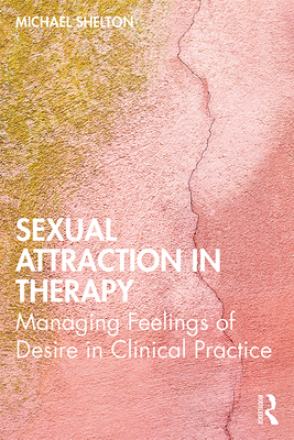 Cover of Sexual Attraction in Therapy: Managing Feelings of Desire in Clinical Practice