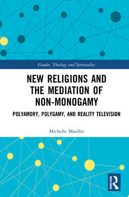 Cover of New Religions and the Mediation of Non-Monogamy: Polyamory, Polygamy, and Reality Television