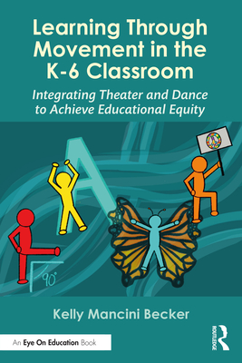 Cover of Learning Through Movement in the K-6 Classroom: Integrating Theater and Dance to Achieve Educational Equity